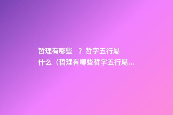 哲理有哪些？哲字五行屬什么（哲理有哪些?哲字五行屬什么意思）